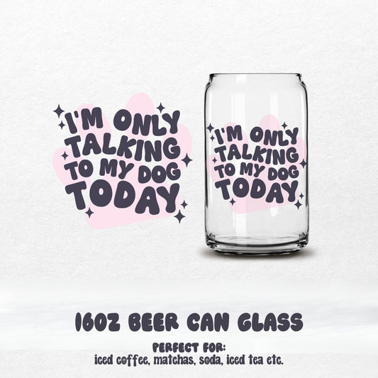 I'm Only Talking to My Dog Today Beer Can Glass